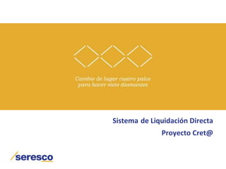 Sistema de Liquidación Directa
Proyecto Cret@
 