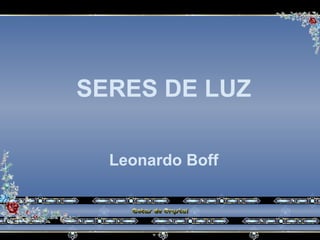 SERES DE LUZ Leonardo Boff 