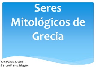 Seres
        Mitológicos de
            Grecia
Tapia Galarza Josue
Barroso Franco Briggitte
 