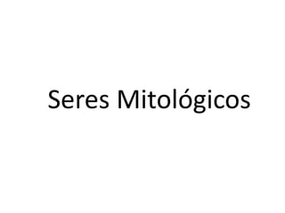 Seres Mitológicos 
 