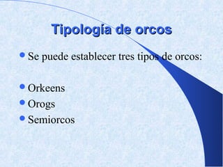 Tipología de orcos
Se   puede establecer tres tipos de orcos:

Orkeens
Orogs
Semiorcos
 