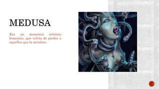 Era un monstruo cetónico
femenino, que volvía de piedra a
aquellos que la miraban.
 