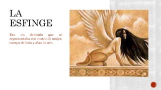 Era un demonio que se
representaba con rostro de mujer,
cuerpo de león y alas de ave.
 