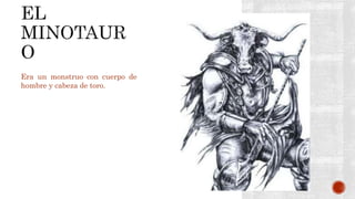 Era un monstruo con cuerpo de
hombre y cabeza de toro.
 