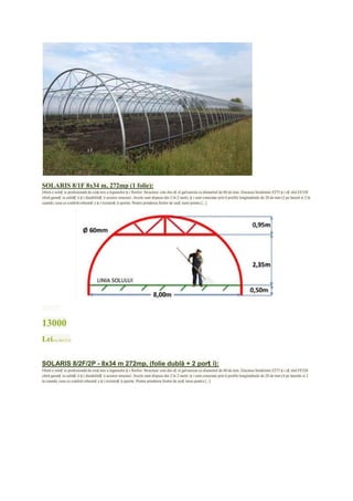 SOLARIS 8/1F 8x34 m, 272mp (1 folie):
Oferă o soluț ie profesională de creș tere a legumelor ș i florilor. Structura: este din oț el galvanizat cu diametrul de 60 de mm. Zincarea Sendzimir Z275 ș i oț elul FE320
oferă garanț ia calităț ii ș i durabilităț ii acestor structuri. Arcele sunt dispuse din 2 în 2 metri, ș i sunt conectate prin 6 profile longitudinale de 28 de mm (2 pe lateral si 2 la
coamă), ceea ce conferă robusteț e ș i rezistenț ă sporite. Pentru prinderea firelor de susț inere pentru [...]




mai mult


13000
Leipreţ fără TVA


SOLARIS 8/2F/2P - 8x34 m 272mp, (folie dublă + 2 porț i):
Oferă o soluț ie profesională de creș tere a legumelor ș i florilor. Structura: este din oț el galvanizat cu diametrul de 60 de mm. Zincarea Sendzimir Z275 ș i oț elul FE320
oferă garanț ia calităț ii ș i durabilităț ii acestor structuri. Arcele sunt dispuse din 2 în 2 metri, ș i sunt conectate prin 6 profile longitudinale de 28 de mm (4 pe laterale si 2
la coamă), ceea ce conferă robusteț e ș i rezistenț ă sporite. Pentru prinderea firelor de susț inere pentru [...]
 