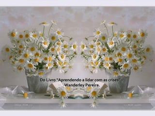   Do Livro "Aprendendo a lidar com as crises" –  Wanderley Pereira. 