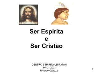 1
CENTRO ESPIRITA UBIRATAN
07-01-2021
Ricardo Capozzi
Ser Espirita
e
Ser Cristão
 