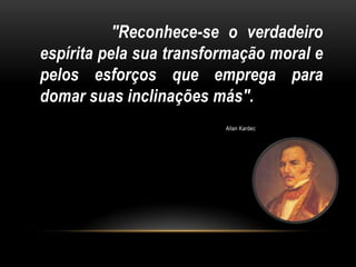 "Reconhece-se o verdadeiro
espírita pela sua transformação moral e
pelos esforços que emprega para
domar suas inclinações más".
                         Allan Kardec
 
