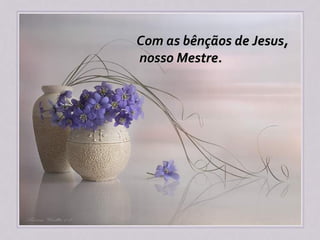 Com as bênçãos de Jesus,
nosso Mestre.
 