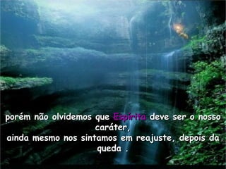 porém não olvidemos que Espírita deve ser o nosso
                    caráter,
ainda mesmo nos sintamos em reajuste, depois da
                    queda .
 
