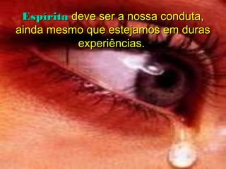 Espírita deve ser a nossa conduta,
ainda mesmo que estejamos em duras
           experiências.
 