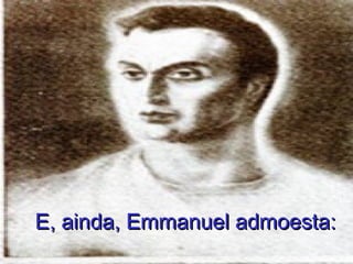 E, ainda, Emmanuel admoesta:
 