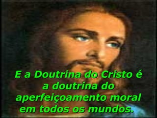 E a Doutrina do Cristo é
     a doutrina do
aperfeiçoamento moral
 em todos os mundos.
 