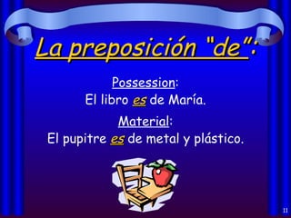 La preposición “de” : Possession : El libro  es  de María. Material : El pupitre  es  de metal y plástico. 
