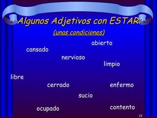 Algunos Adjetivos con ESTAR: cansado abierto cerrado nervioso enfermo libre contento limpio ocupado sucio (unas condiciones) 