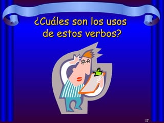 ¿Cuáles son los usos  de estos verbos? 