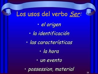 Los usos del verbo  Ser : el origen la identificación las características la hora un evento possession, material 