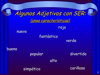 Algunos Adjetivos con SER: nuevo rojo popular fantástico divertido bueno cariñoso verde simpático alto (unas características) 
