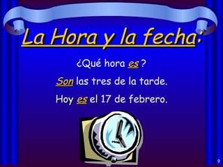 La Hora y la fecha : ¿Qué hora  es  ? Son  las tres de la tarde. Hoy  es  el 17 de febrero. 