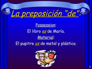 La preposición “de” : Possession : El libro  es  de María. Material : El pupitre  es  de metal y plástico. 