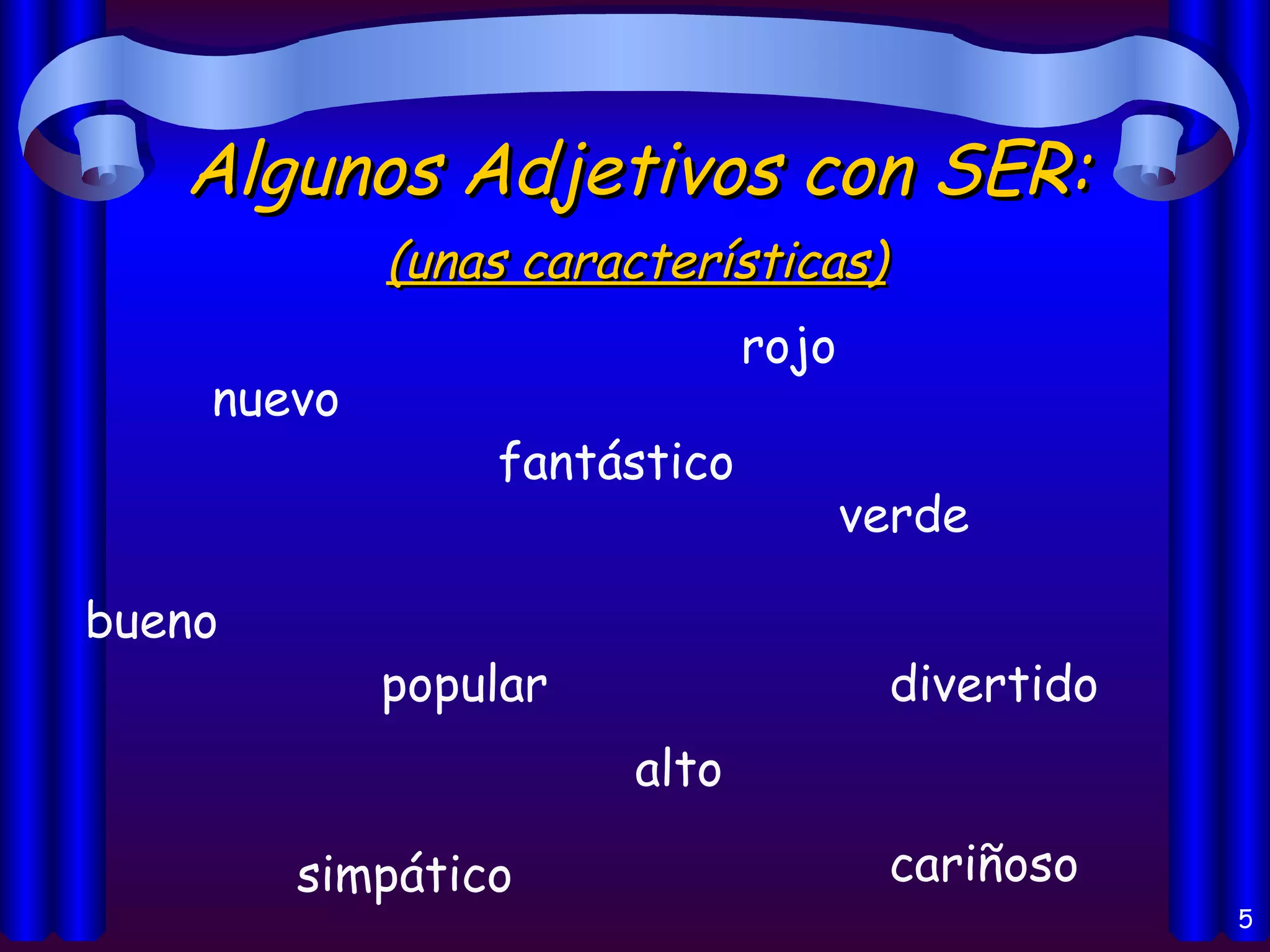 Algunos Adjetivos con SER: nuevo rojo popular fantástico divertido bueno cariñoso verde simpático alto (unas características) 