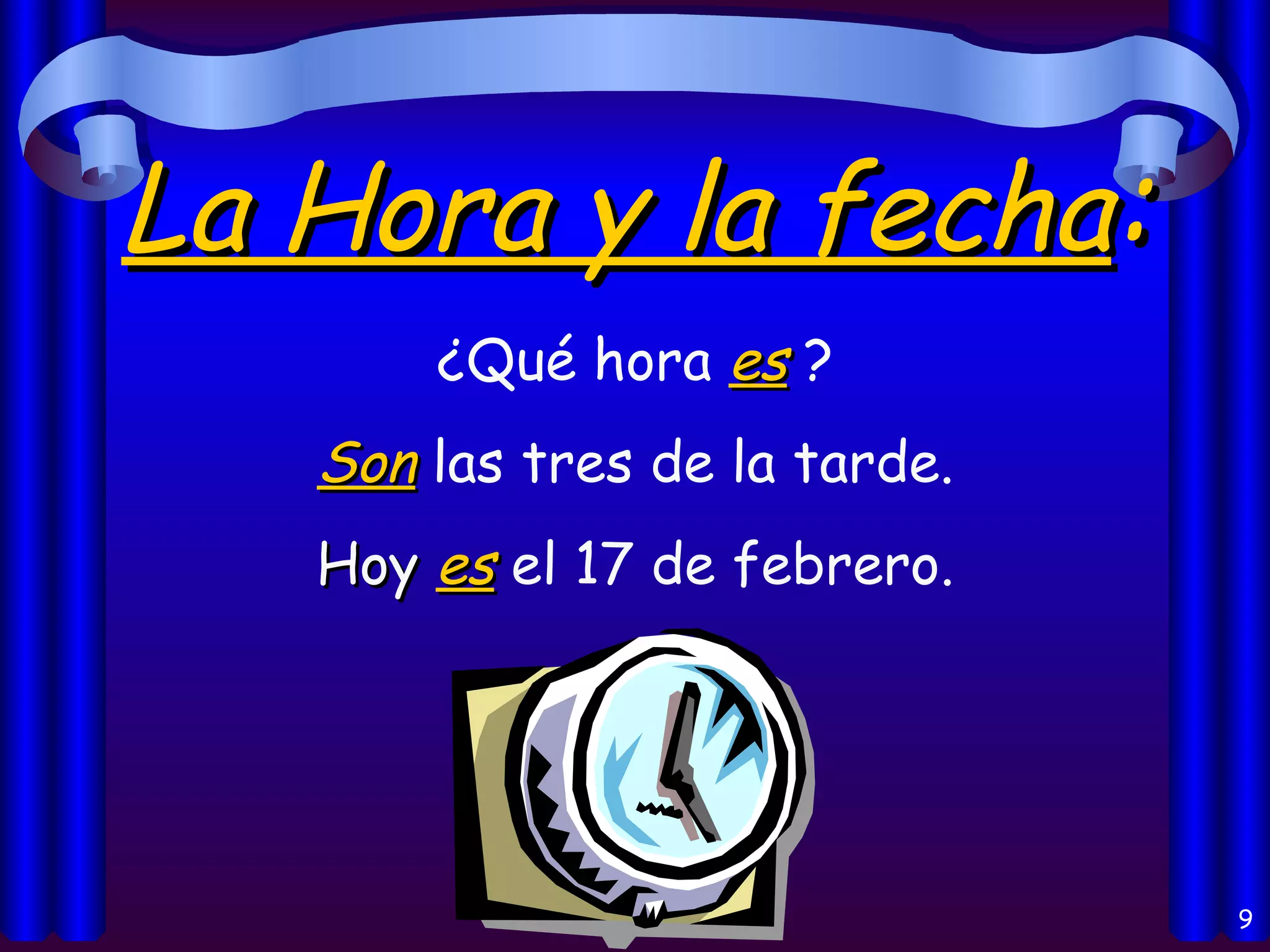 La Hora y la fecha : ¿Qué hora  es  ? Son  las tres de la tarde. Hoy  es  el 17 de febrero. 