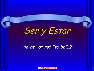 Ser y Estar
“to be” or not “to be”…?



                           1
 