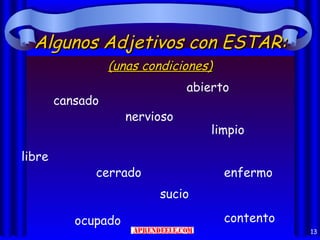Algunos Adjetivos con ESTAR:
                  (unas condiciones)
                                abierto
        cansado
                     nervioso
                                    limpio

libre
              cerrado                  enfermo
                          sucio

           ocupado                     contento
                                                  13
 