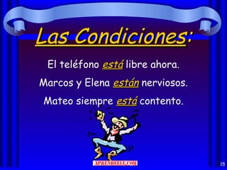Las Condiciones:
 El teléfono está libre ahora.
Marcos y Elena están nerviosos.
Mateo siempre está contento.




                                  15
 