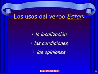Los usos del verbo Estar:

      • la localización
     • las condiciones
      • las opiniones


                            19
 