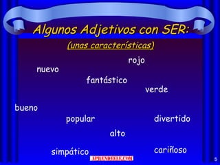 Algunos Adjetivos con SER:
            (unas características)
                             rojo
    nuevo
                fantástico
                                    verde

bueno
            popular                  divertido
                      alto

        simpático                    cariñoso
                                                 5
 