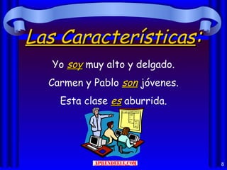 Las Características:
   Yo soy muy alto y delgado.
  Carmen y Pablo son jóvenes.
    Esta clase es aburrida.




                                8
 
