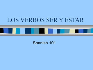 LOS VERBOS SER Y ESTAR
Spanish 101
 