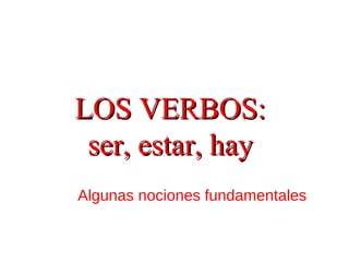 LOS VERBOS:LOS VERBOS:
ser, estar, hayser, estar, hay
Algunas nociones fundamentales
 