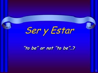 1 Ser y Estar “to be” or not “to be”…? 