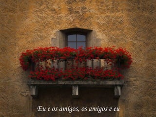 Eu e os amigos, os amigos e eu
 