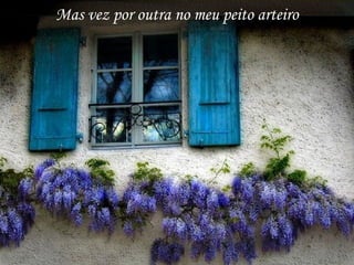 Mas vez por outra no meu peito arteiro
 