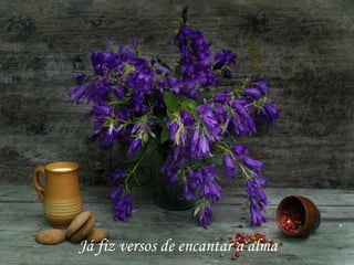 Já fiz versos de encantar a alma
 