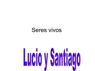 Seres vivos  Lucio y Santiago  