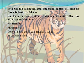 Esta Unidad Didáctica está integrada dentro del área de Conocimiento del Medio.	En torno a esta Unidad Didáctica se desarrollan los objetivos referentes a	las áreas de: Matemáticas.