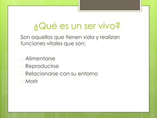¿Qué es un ser vivo?
Son aquellos que tienen vida y realizan
funciones vitales que son:

-   Alimentarse
-   Reproducirse
...