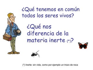 ¿Qué tenemos en común
todos los seres vivos?

    ¿Qué nos
    diferencia de la
    materia inerte (*)?



(*) Inerte: sin vida, como por ejemplo un trozo de roca
 