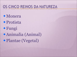 Monera
Protista
Fungi
Animalia (Animal)
Plantae (Vegetal)
 