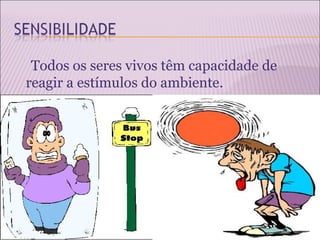 Todos os seres vivos têm capacidade de
reagir a estímulos do ambiente.
 