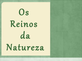Os
Reinos
da
Natureza
 