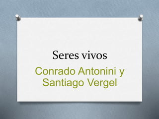 Seres vivos
Conrado Antonini y
Santiago Vergel
 