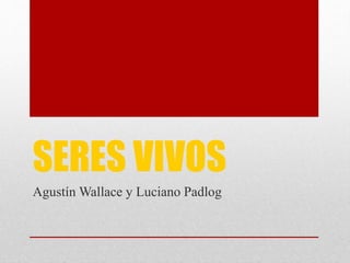 SERES VIVOS
Agustín Wallace y Luciano Padlog
 