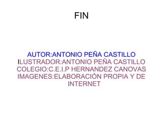 FIN AUTOR:ANTONIO PEÑA CASTILLO I LUSTRADOR:ANTONIO PEÑA CASTILLO COLEGIO:C.E.I.P HERNANDEZ CANOVAS IMAGENES:ELABORACIÓN PROPIA Y DE INTERNET 