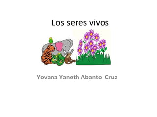 Los seres vivos Yovana Yaneth Abanto  Cruz 