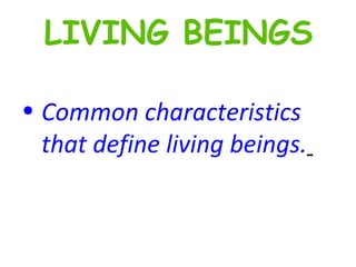 Common characteristics that define living beings.   LIVING BEINGS 